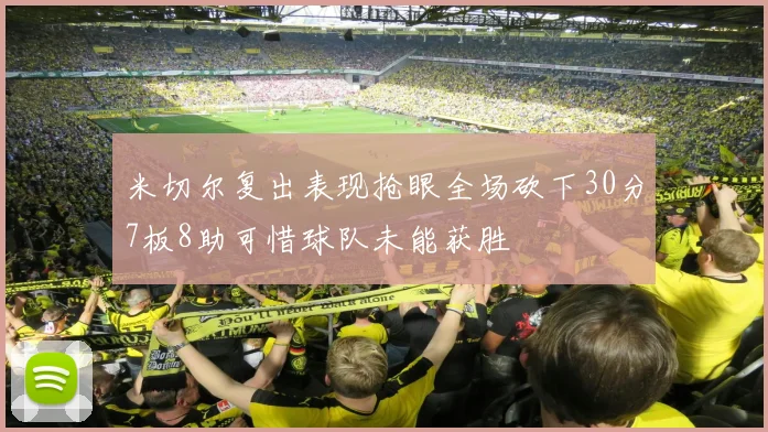 米切尔复出表现抢眼全场砍下30分7板8助可惜球队未能获胜