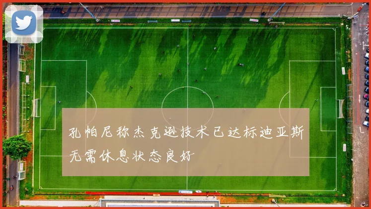 孔帕尼称杰克逊技术已达标迪亚斯无需休息状态良好