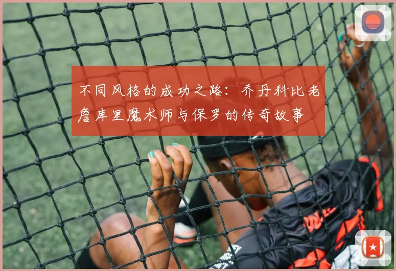 不同风格的成功之路：乔丹科比老詹库里魔术师与保罗的传奇故事