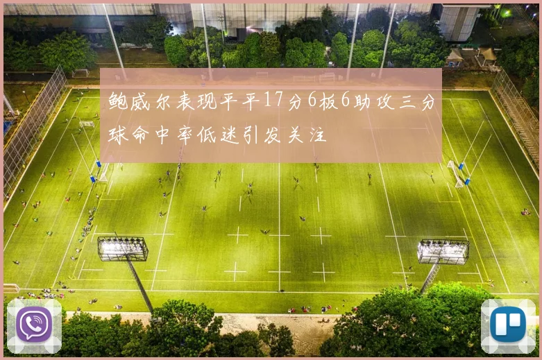 鲍威尔表现平平17分6板6助攻三分球命中率低迷引发关注