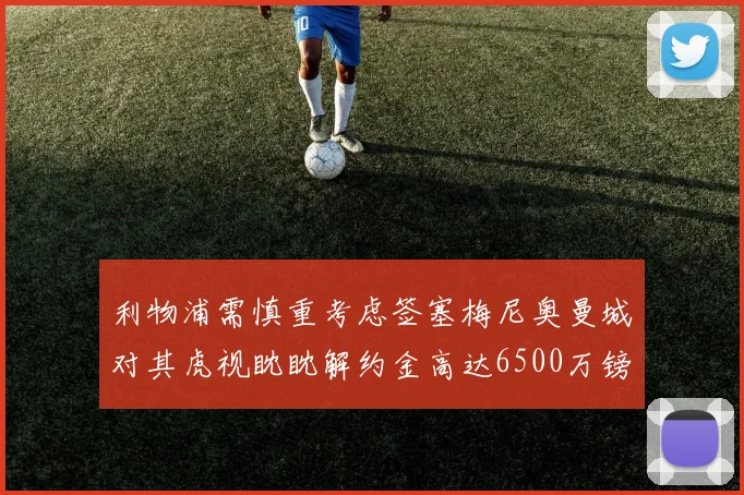 利物浦需慎重考虑签塞梅尼奥曼城对其虎视眈眈解约金高达6500万镑