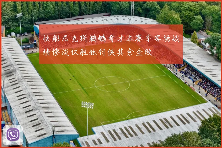 快船尼克斯鹈鹕奇才本赛季客场战绩惨淡仅胜独行侠其余全败