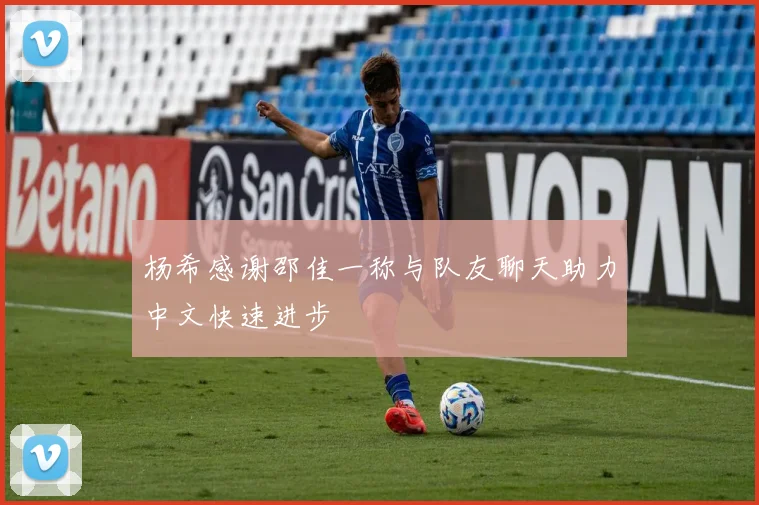 杨希感谢邵佳一称与队友聊天助力中文快速进步