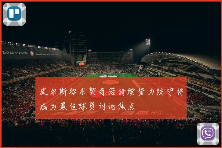 皮尔斯称东契奇若持续努力防守将成为最佳球员讨论焦点