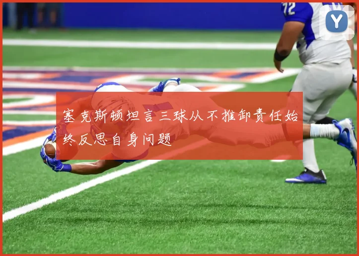 塞克斯顿坦言三球从不推卸责任始终反思自身问题