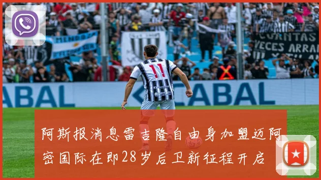 阿斯报消息雷吉隆自由身加盟迈阿密国际在即28岁后卫新征程开启